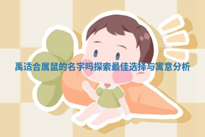 禹适合属鼠的名字 🗑 吗探 🐙 索最佳选择与寓意分析