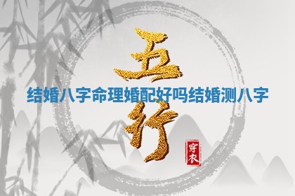 结婚八字命理婚配好吗 🦚 🐘 结婚测八字