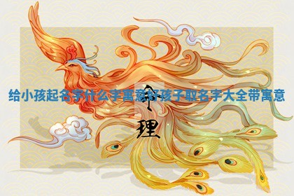 给小孩起名字什么字寓意好 孩子取名 🏍 字大全带寓 🐘 意