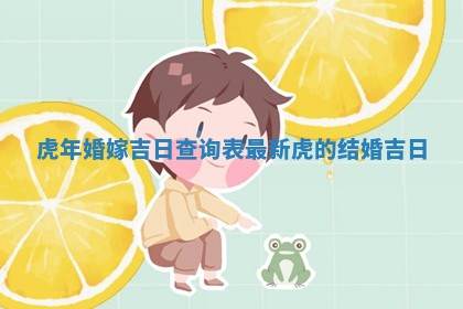 虎年婚嫁吉日查询 ➰ 表最新_虎的 🚯 结婚吉日