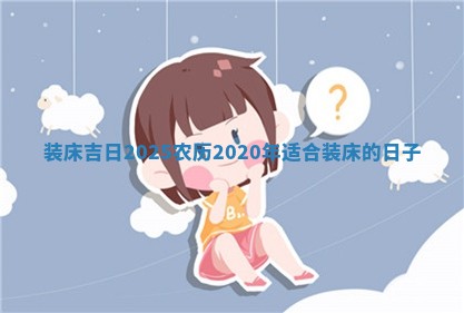 装床吉日2025农历_2020年适合装 💸 床的日 🎸 子