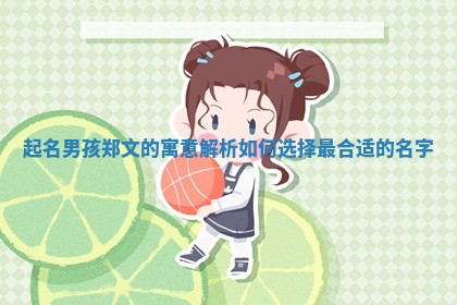 起名男孩 🐴 郑文的寓意解析如何选择最合适的名字 😽