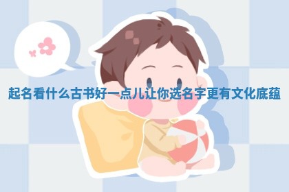 起名看什么古书好一 📆 点儿让你选名字更有 ❗ 文化底蕴